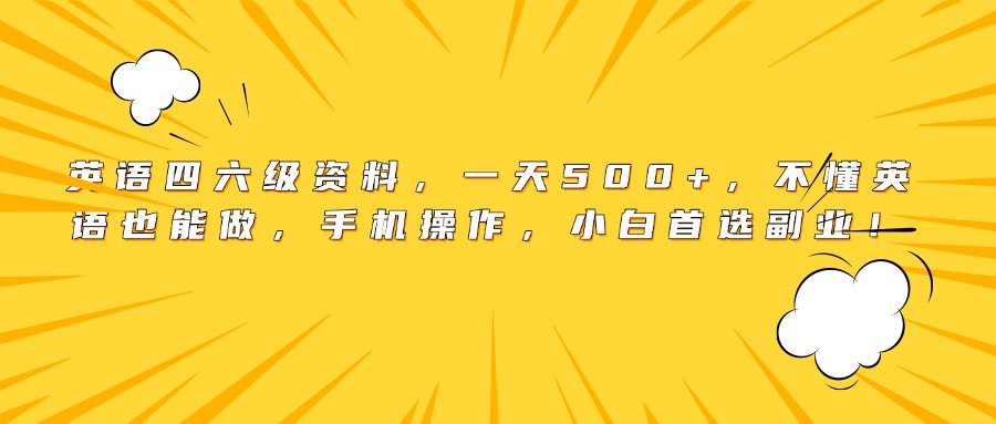 英语四六级资料，一天500+，不懂英语也能做，手机操作，小白首选副业！大成网创吧-网创项目资源站-副业项目-创业项目-搞钱项目大成网创吧