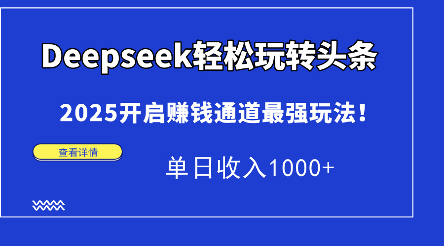 Deepseek轻松玩转头条，2025开启赚钱通道最强玩法！单日收入1000+大成网创吧-网创项目资源站-副业项目-创业项目-搞钱项目大成网创吧