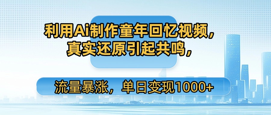利用Ai制作童年回忆视频，真实还原引起共鸣，流量暴涨，单日变现1000+大成网创吧-网创项目资源站-副业项目-创业项目-搞钱项目大成网创吧