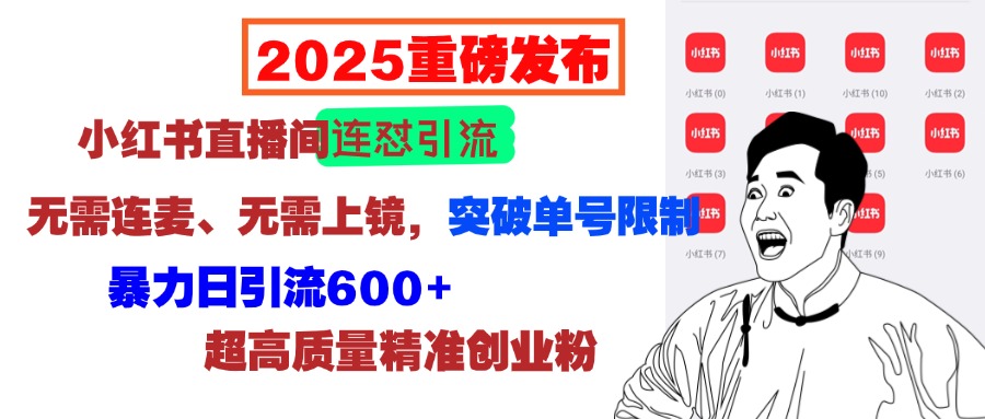 2025重磅发布：小红书直播间连怼引流，无需连麦、无需上镜，突破单号限制，暴力日引流600+超高质量精准创业粉大成网创吧-网创项目资源站-副业项目-创业项目-搞钱项目大成网创吧