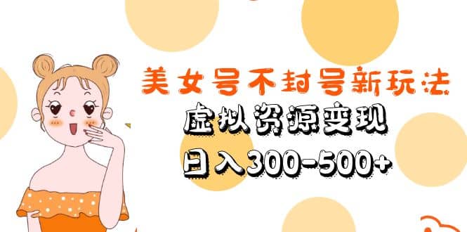 美女号不封号新玩法，虚拟资源变现大成网创吧-网创项目资源站-副业项目-创业项目-搞钱项目大成网创吧