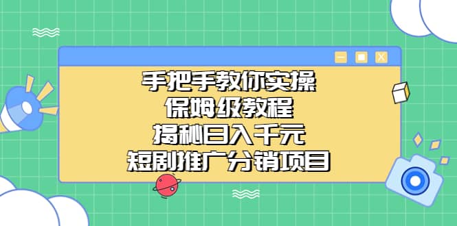 手把手教你实操！保姆级教程揭秘日入千元的短剧推广分销项目大成网创吧-网创项目资源站-副业项目-创业项目-搞钱项目大成网创吧
