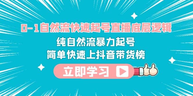 0-1自然流快速起号直播 底层逻辑 纯自然流暴力起号 简单快速上抖音带货榜大成网创吧-网创项目资源站-副业项目-创业项目-搞钱项目大成网创吧