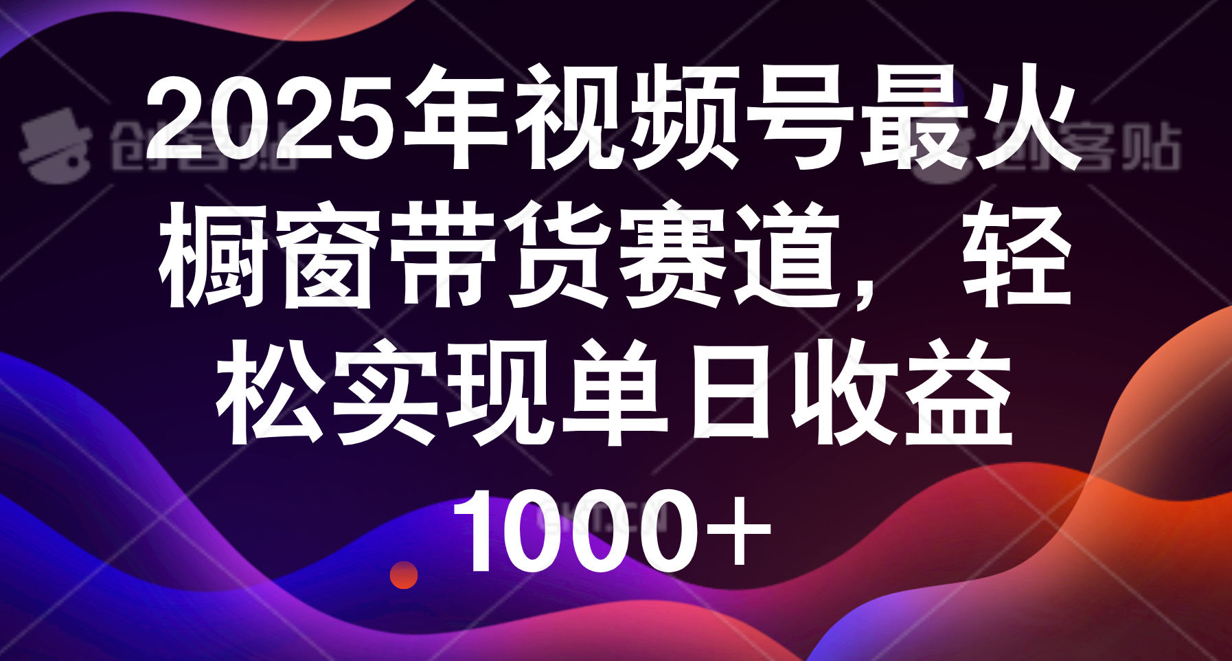 2025年视频号最火橱窗带货赛道,轻松实现单日收益1000+大成网创吧-网创项目资源站-副业项目-创业项目-搞钱项目大成网创吧