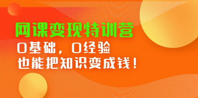 网课变现特训营，0基础，0经验也能把知识变成钱大成网创吧-网创项目资源站-副业项目-创业项目-搞钱项目大成网创吧