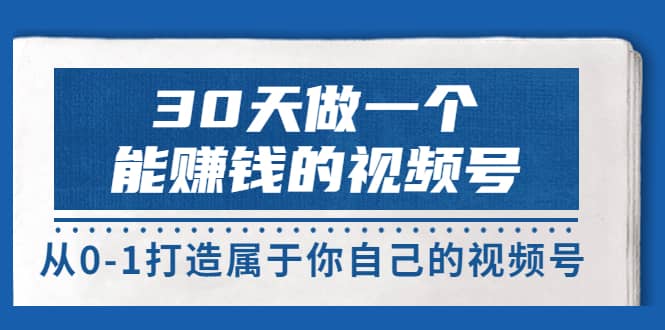 30天做一个能赚钱的视频号，从0-1打造属于你自己的视频号 (14节-价值199)大成网创吧-网创项目资源站-副业项目-创业项目-搞钱项目大成网创吧
