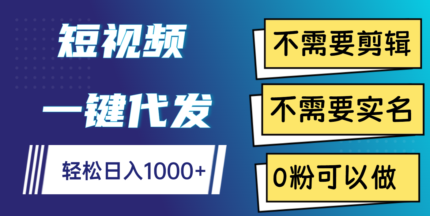 短视频一键代发，不需要剪辑，不需要实名，0粉可以做，轻松日入1000+大成网创吧-网创项目资源站-副业项目-创业项目-搞钱项目大成网创吧