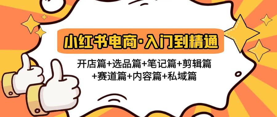 小红书电商入门到精通 开店篇+选品篇+笔记篇+剪辑篇+赛道篇+内容篇+私域篇大成网创吧-网创项目资源站-副业项目-创业项目-搞钱项目大成网创吧