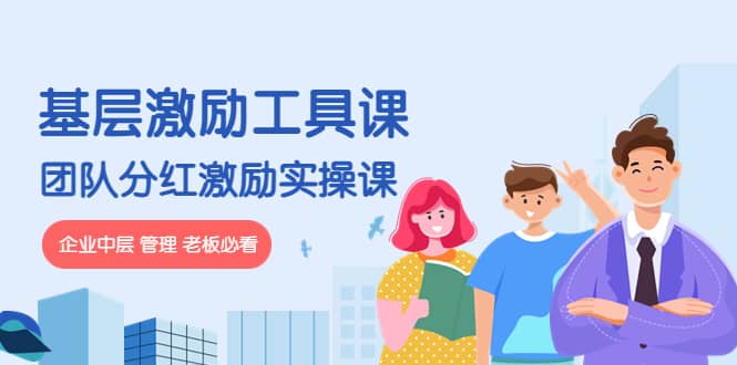 《基层激励工具课》+《团队分红激励实操课》企业中层 管理 老板必看大成网创吧-网创项目资源站-副业项目-创业项目-搞钱项目大成网创吧