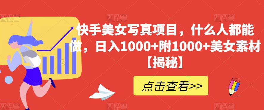 快手美女写真项目，什么人都能做，日入1000+附1000+美女素材【揭秘】大成网创吧-网创项目资源站-副业项目-创业项目-搞钱项目大成网创吧