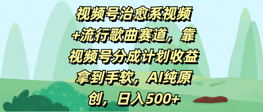 视频号治愈系视频+流行歌曲赛道，靠视频号分成计划收益拿到手软，AI纯原创，日入500+大成网创吧-网创项目资源站-副业项目-创业项目-搞钱项目大成网创吧