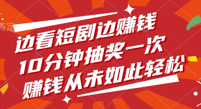 边看短剧边赚钱，10分钟抽奖一次，赚钱从未如此轻松大成网创吧-网创项目资源站-副业项目-创业项目-搞钱项目大成网创吧