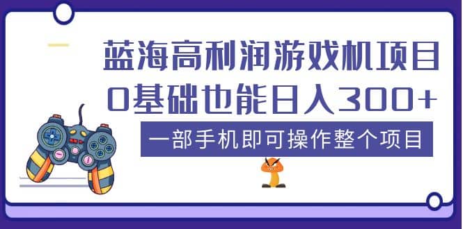 蓝海高利润游戏机项目，0基础也能日入300+。一部手机即可操作整个项目大成网创吧-网创项目资源站-副业项目-创业项目-搞钱项目大成网创吧