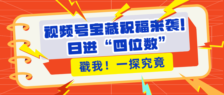 视频号宝藏祝福来袭！粉丝无忧扩张，带货效能翻倍，日进“四位数” 近在咫尺大成网创吧-网创项目资源站-副业项目-创业项目-搞钱项目大成网创吧