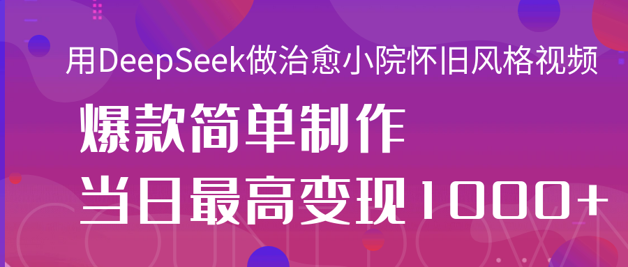 用DeepSeek做治愈小院怀旧风格视频，爆款轻松制作，当日最高变现1000+大成网创吧-网创项目资源站-副业项目-创业项目-搞钱项目大成网创吧
