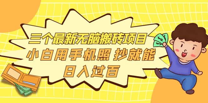 三个最新无脑搬砖项目，小白用手机照抄就能日入过百大成网创吧-网创项目资源站-副业项目-创业项目-搞钱项目大成网创吧