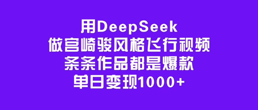 用DeepSeek做宫崎骏风格飞行视频，条条作品都是爆款，单日变现1000+大成网创吧-网创项目资源站-副业项目-创业项目-搞钱项目大成网创吧