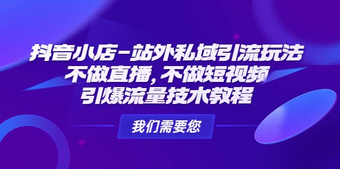 抖音小店-站外私域引流玩法：不做直播，不做短视频，引爆流量技术教程大成网创吧-网创项目资源站-副业项目-创业项目-搞钱项目大成网创吧