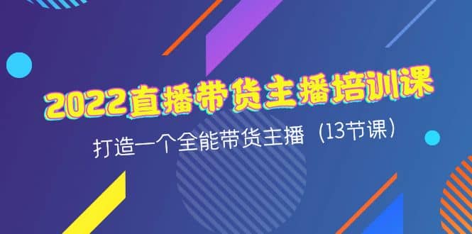 2022直播带货主播培训课，打造一个全能带货主播（13节课）大成网创吧-网创项目资源站-副业项目-创业项目-搞钱项目大成网创吧