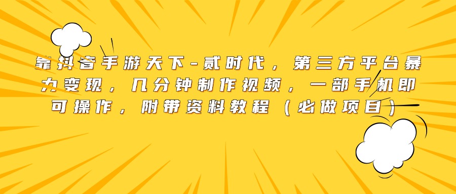 靠抖音手游天下-贰时代，第三方平台暴力变现，几分钟制作视频，一部手机即可操作，附带资料教程（必做项目）大成网创吧-网创项目资源站-副业项目-创业项目-搞钱项目大成网创吧