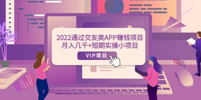 2022通过交友类APP赚钱项目：月入几千+短期实操小项目（可提现）大成网创吧-网创项目资源站-副业项目-创业项目-搞钱项目大成网创吧