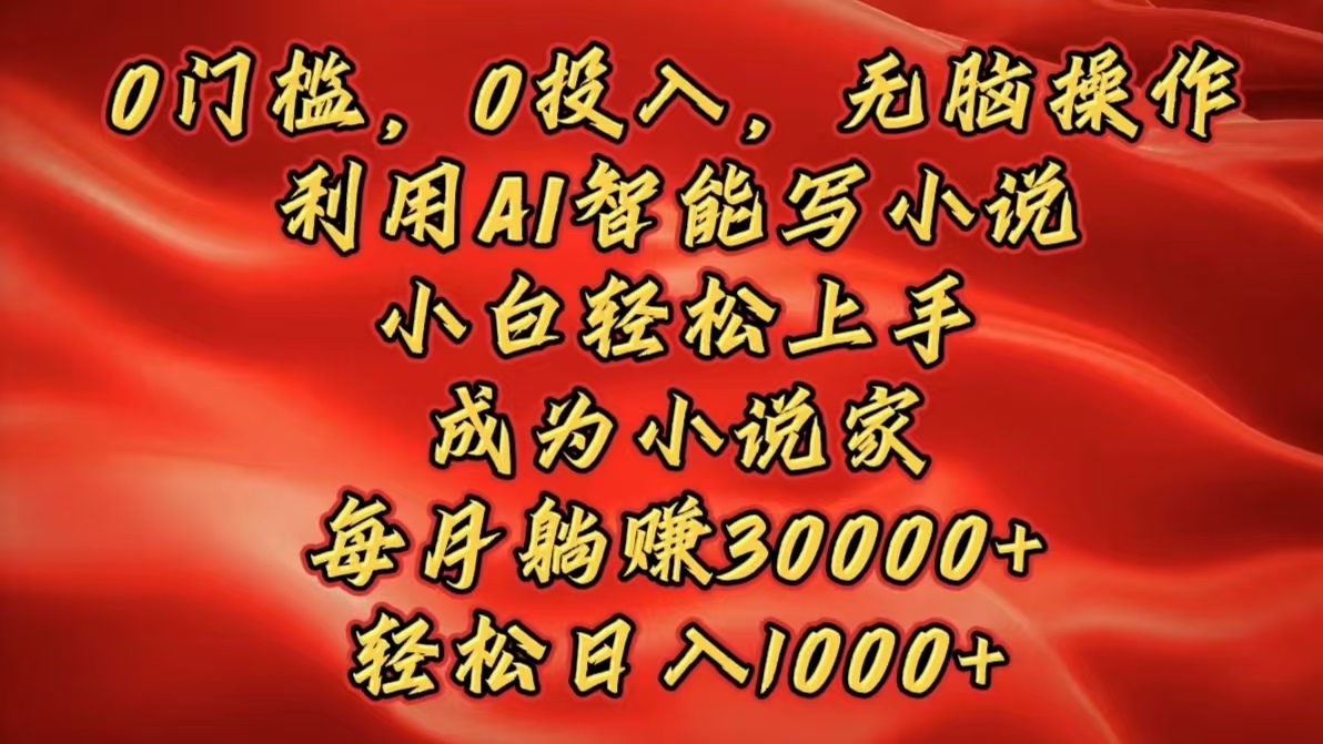 0门槛，0投入，无脑操作，利用AI智能写小说，小白轻松上手，成为小说家，每月躺赚30000+，轻松日入1000+大成网创吧-网创项目资源站-副业项目-创业项目-搞钱项目大成网创吧