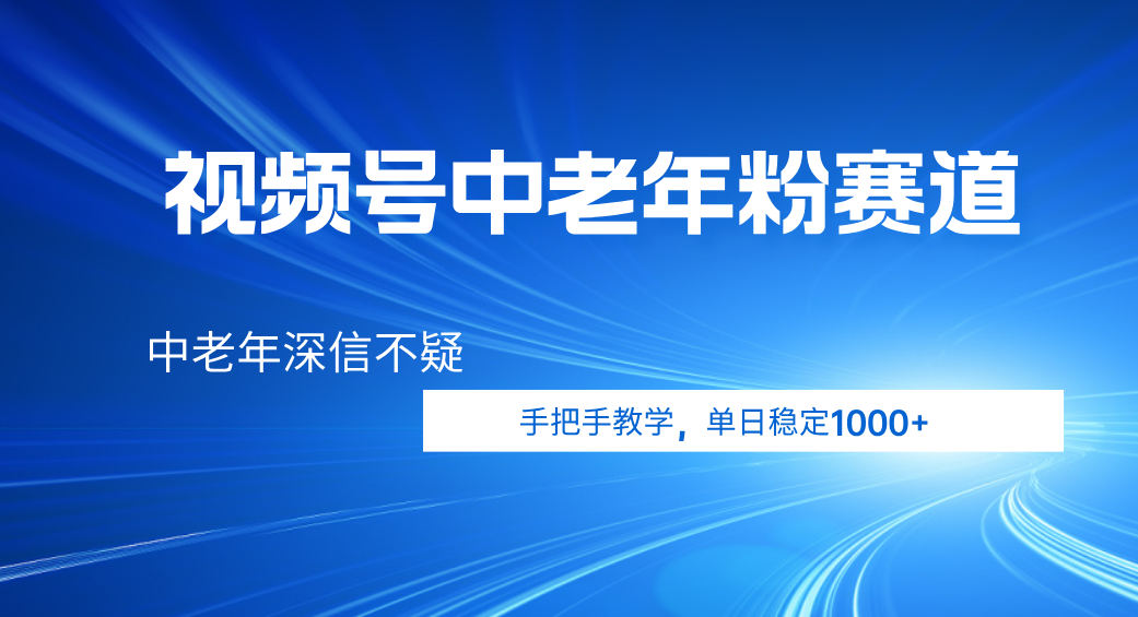 视频号小众中老年粉赛道，中老年深信不疑，手把手教学，新号稳定突破1000+大成网创吧-网创项目资源站-副业项目-创业项目-搞钱项目大成网创吧