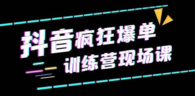 抖音短视频疯狂-爆单训练营现场课（新）直播带货+实战案例大成网创吧-网创项目资源站-副业项目-创业项目-搞钱项目大成网创吧