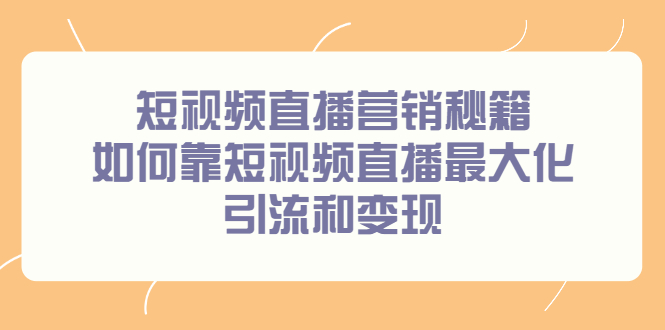 短视频直播营销秘籍，如何靠短视频直播最大化引流和变现大成网创吧-网创项目资源站-副业项目-创业项目-搞钱项目大成网创吧