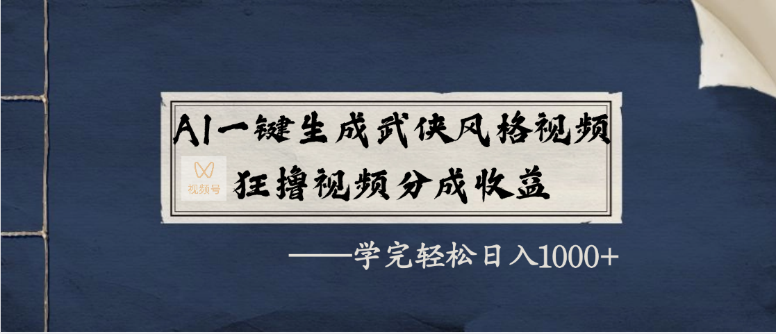 AI一键生成武侠风格视频，狂撸视频号分成收益，学完轻松日入1000+大成网创吧-网创项目资源站-副业项目-创业项目-搞钱项目大成网创吧