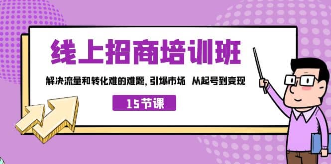线上·招商培训班，解决流量和转化难的难题 引爆市场 从起号到变现（15节）大成网创吧-网创项目资源站-副业项目-创业项目-搞钱项目大成网创吧