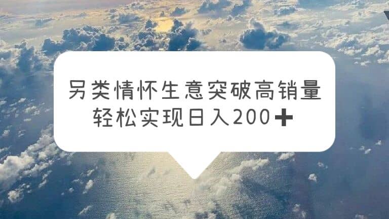 另类情怀信息差生意，突破高销量，轻松实现日入200+大成网创吧-网创项目资源站-副业项目-创业项目-搞钱项目大成网创吧