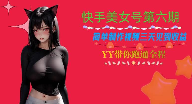 快手美女号第六期，简单制作视频三天见到收益【揭秘】大成网创吧-网创项目资源站-副业项目-创业项目-搞钱项目大成网创吧