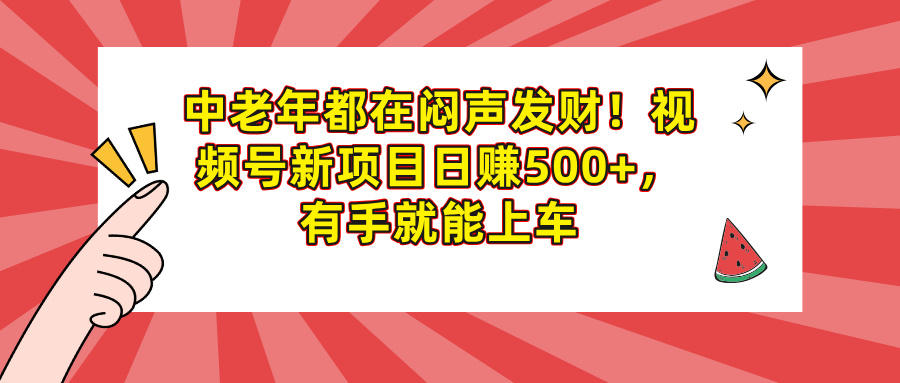 中老年都在闷声发财！视频号新项目日赚500+，有手就能上车大成网创吧-网创项目资源站-副业项目-创业项目-搞钱项目大成网创吧