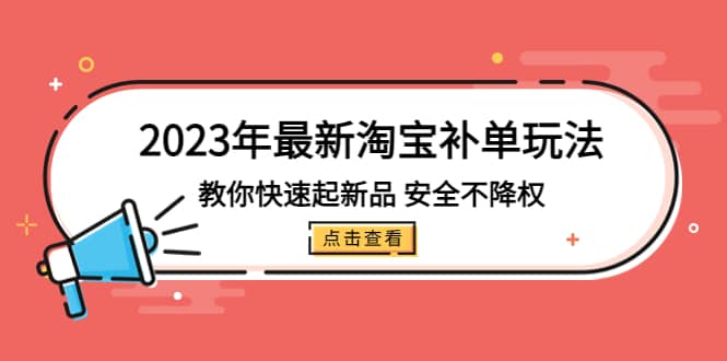 2023年最新淘宝补单玩法，教你快速起·新品，安全·不降权（18课时）大成网创吧-网创项目资源站-副业项目-创业项目-搞钱项目大成网创吧