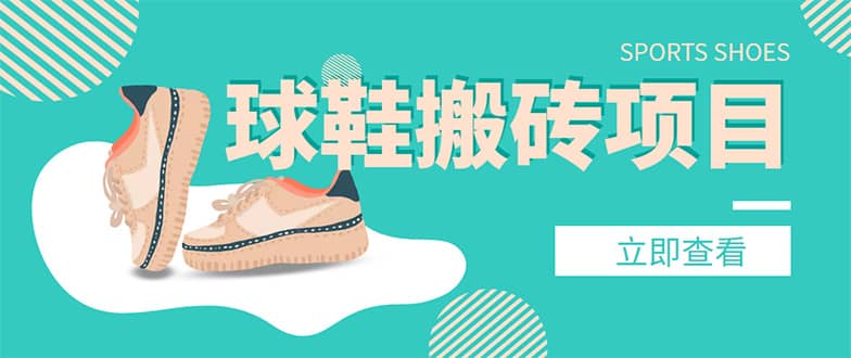 外面收费998的球鞋搬砖项目【详细教程+资源渠道】大成网创吧-网创项目资源站-副业项目-创业项目-搞钱项目大成网创吧