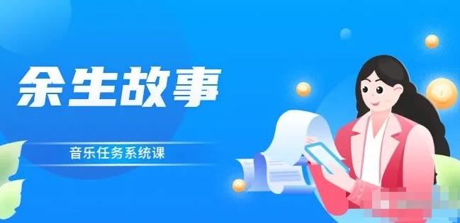 余生故事·音乐任务系统课，轻松玩转变现模式大成网创吧-网创项目资源站-副业项目-创业项目-搞钱项目大成网创吧