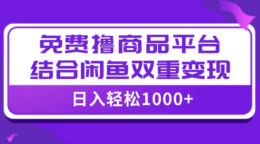 【全网首发】日入1000＋免费撸商品平台+闲鱼双平台硬核变现，小白轻松上手大成网创吧-网创项目资源站-副业项目-创业项目-搞钱项目大成网创吧