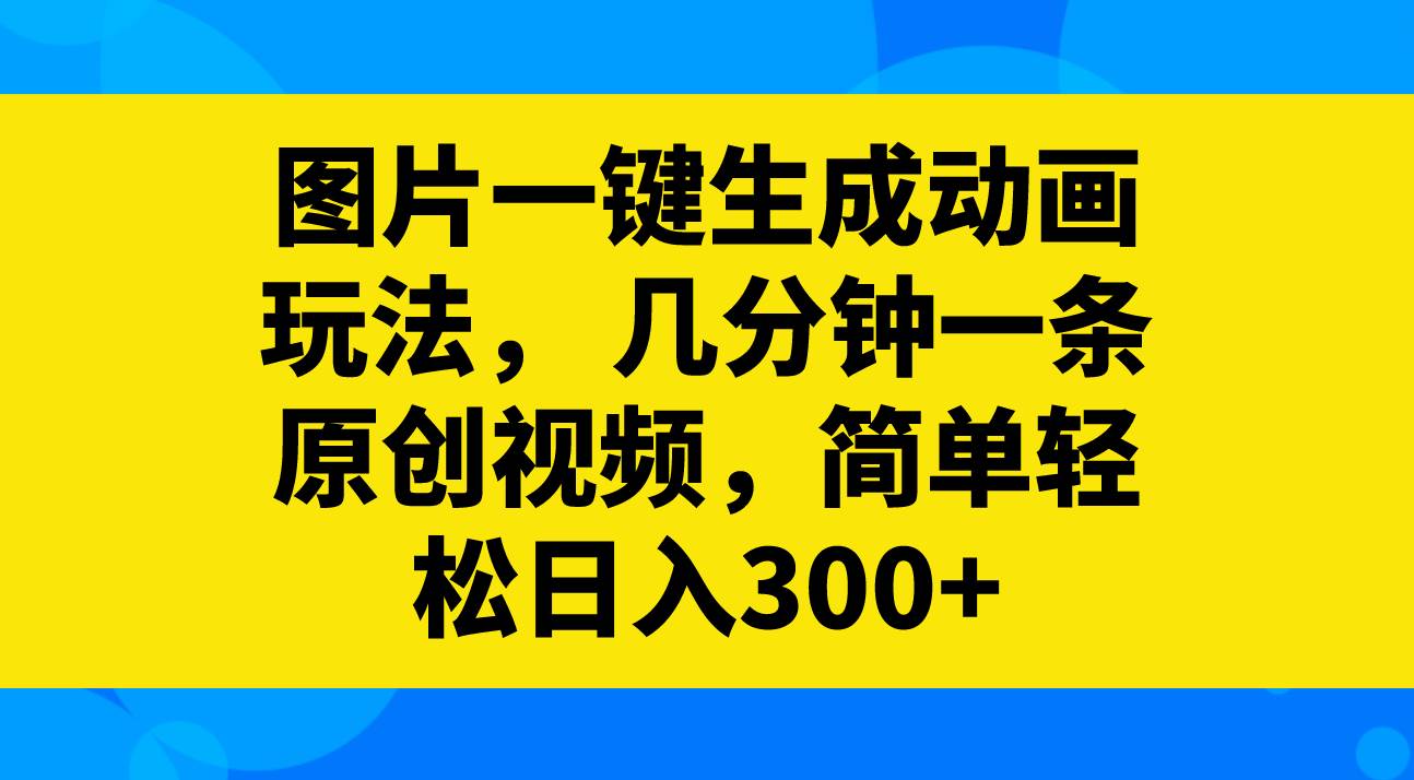 图片一键生成动画玩法，几分钟一条原创视频，简单轻松日入300+大成网创吧-网创项目资源站-副业项目-创业项目-搞钱项目大成网创吧