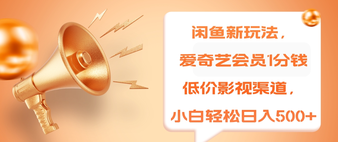 闲鱼新玩法，爱奇艺会员1分钱及各种低价影视渠道，小白轻松日入500+大成网创吧-网创项目资源站-副业项目-创业项目-搞钱项目大成网创吧