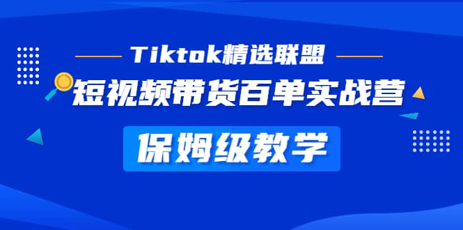 Tiktok精选联盟·短视频带货百单实战营 保姆级教学 快速成为Tiktok带货达人大成网创吧-网创项目资源站-副业项目-创业项目-搞钱项目大成网创吧