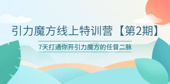 引力魔方线上特训营【第二期】五月新课，7天打通你开引力魔方的任督二脉大成网创吧-网创项目资源站-副业项目-创业项目-搞钱项目大成网创吧