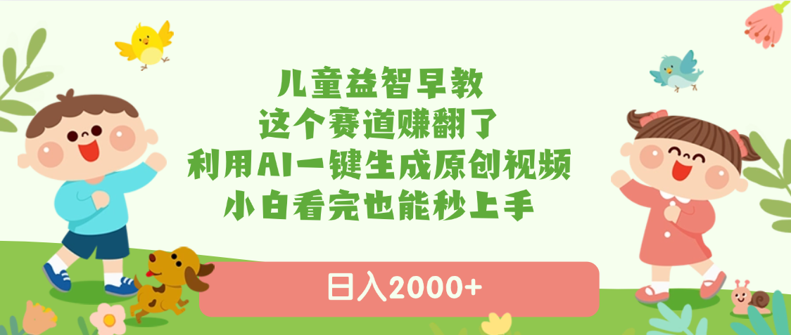 儿童益智早教，这个赛道赚翻了，利用AI一键生成原创视频，日入2000+，小白看完也能秒上手大成网创吧-网创项目资源站-副业项目-创业项目-搞钱项目大成网创吧