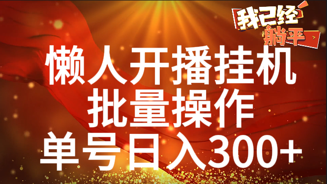 单号日入300+ 懒人开播挂机  批量操作大成网创吧-网创项目资源站-副业项目-创业项目-搞钱项目大成网创吧