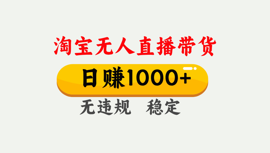 【最新】淘宝无人直播带货，日入1000+，独家技术，无违规无封号，操作简单，长期稳定【揭秘】大成网创吧-网创项目资源站-副业项目-创业项目-搞钱项目大成网创吧