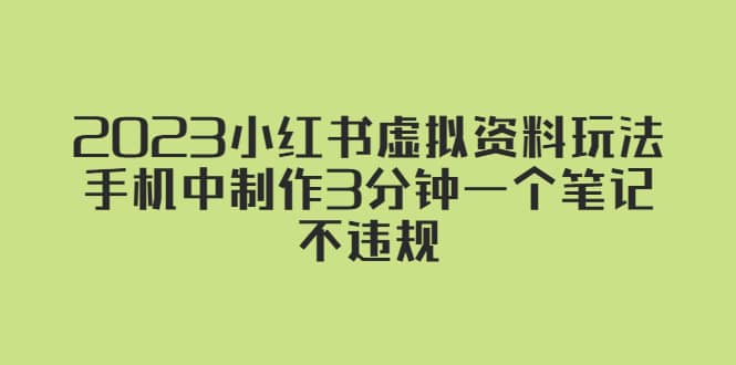 2023小红书虚拟资料玩法，手机中制作3分钟一个笔记不违规大成网创吧-网创项目资源站-副业项目-创业项目-搞钱项目大成网创吧