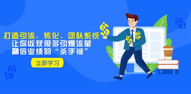教你打造引流、转化、团队系统，让你收获很多引爆流量、翻倍业绩的“杀手锏”大成网创吧-网创项目资源站-副业项目-创业项目-搞钱项目大成网创吧