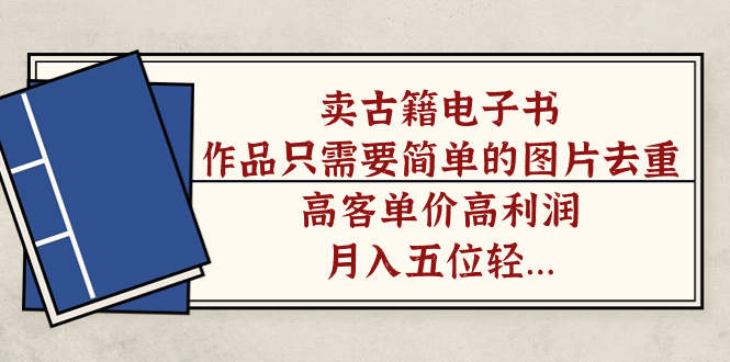 卖古籍电子书，作品只需要简单的图片去重，高客单价高利润，月入五位轻轻松松大成网创吧-网创项目资源站-副业项目-创业项目-搞钱项目大成网创吧