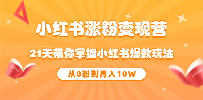 《小红书涨粉变现营》21天带你掌握小红书爆款玩法 从0粉到月入10W大成网创吧-网创项目资源站-副业项目-创业项目-搞钱项目大成网创吧