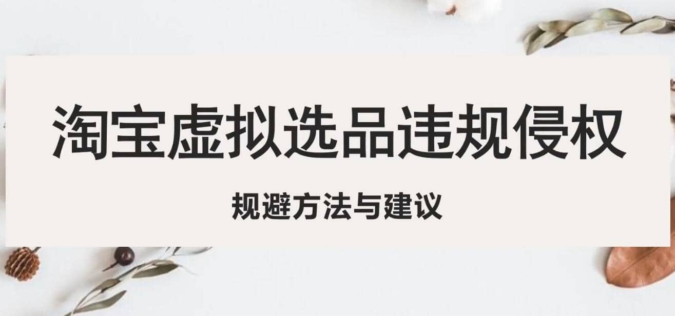 淘宝虚拟违规侵权规避方法与建议，6个部分详细讲解，做虚拟资源必看大成网创吧-网创项目资源站-副业项目-创业项目-搞钱项目大成网创吧